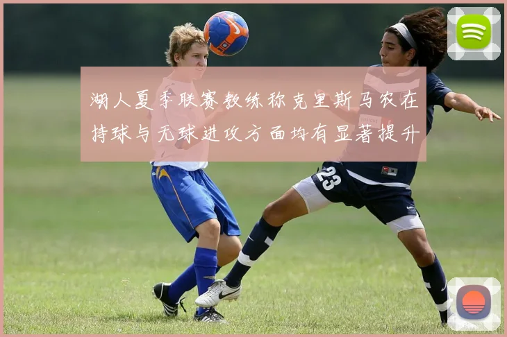 湖人夏季联赛教练称克里斯马农在持球与无球进攻方面均有显著提升