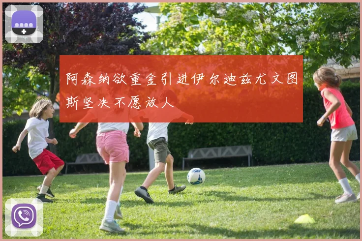 阿森纳欲重金引进伊尔迪兹尤文图斯坚决不愿放人