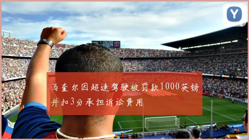 马奎尔因超速驾驶被罚款1000英镑并扣3分承担诉讼费用