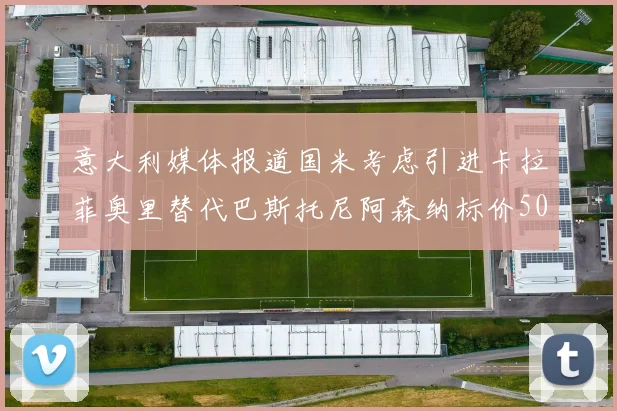 意大利媒体报道国米考虑引进卡拉菲奥里替代巴斯托尼阿森纳标价5000万欧元