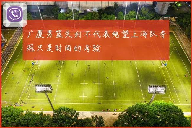 广厦男篮失利不代表绝望上海队夺冠只是时间的考验