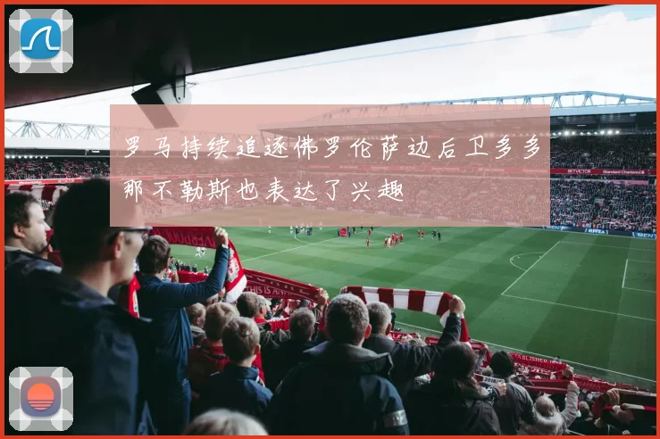 罗马持续追逐佛罗伦萨边后卫多多那不勒斯也表达了兴趣