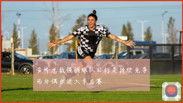 黄蜂总裁强调球队目标是持续竞争而非偶尔进入季后赛