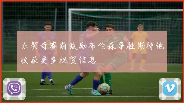 东契奇赛前鼓励布伦森争胜期待他收获更多祝贺信息
