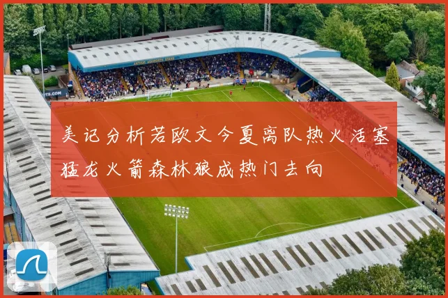 美记分析若欧文今夏离队热火活塞猛龙火箭森林狼成热门去向