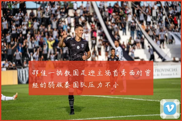 邵佳一执教国足迎主场首秀面对曾经的弱旅泰国队压力不小