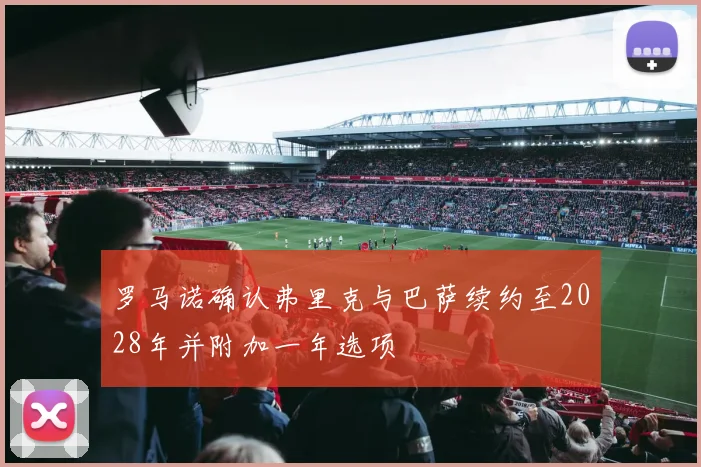 罗马诺确认弗里克与巴萨续约至2028年并附加一年选项