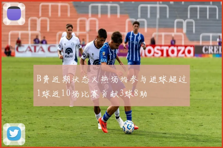 B费近期状态火热场均参与进球超过1球近10场比赛贡献3球8助