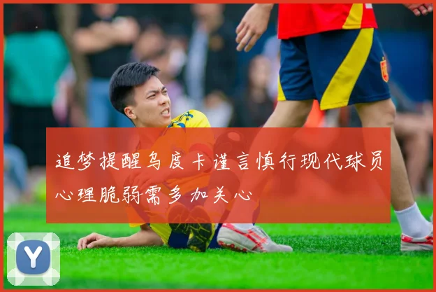 追梦提醒乌度卡谨言慎行现代球员心理脆弱需多加关心