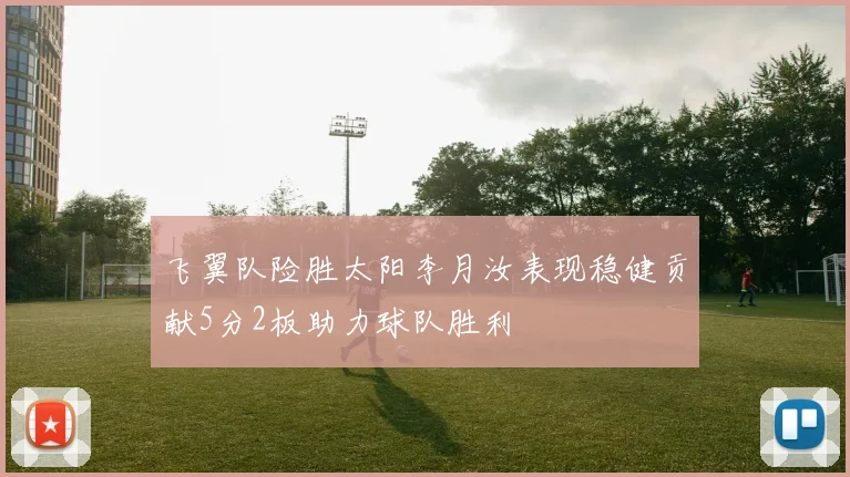 飞翼队险胜太阳李月汝表现稳健贡献5分2板助力球队胜利