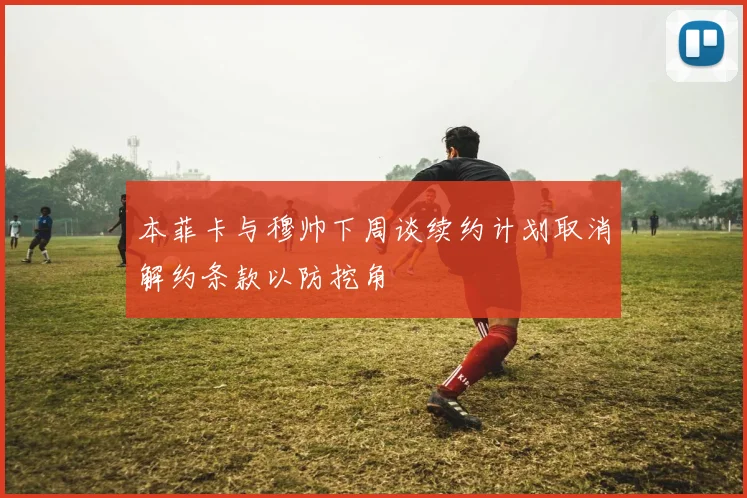 本菲卡与穆帅下周谈续约计划取消解约条款以防挖角