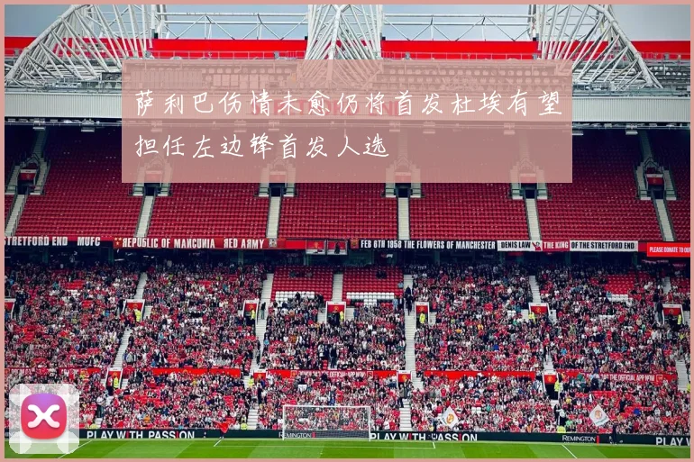 萨利巴伤情未愈仍将首发杜埃有望担任左边锋首发人选