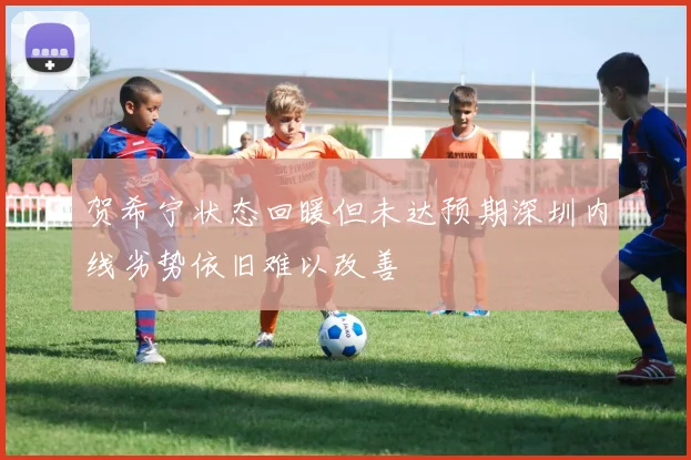 贺希宁状态回暖但未达预期深圳内线劣势依旧难以改善