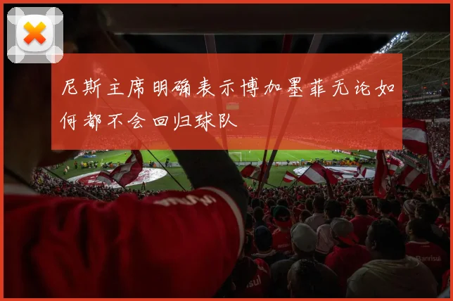 尼斯主席明确表示博加墨菲无论如何都不会回归球队