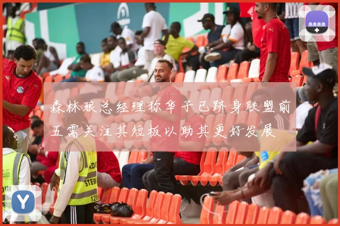 森林狼总经理称华子已跻身联盟前五需关注其短板以助其更好发展