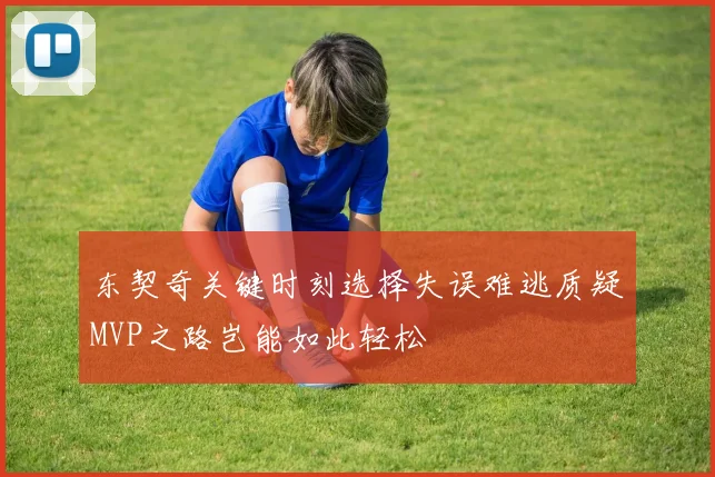 东契奇关键时刻选择失误难逃质疑MVP之路岂能如此轻松